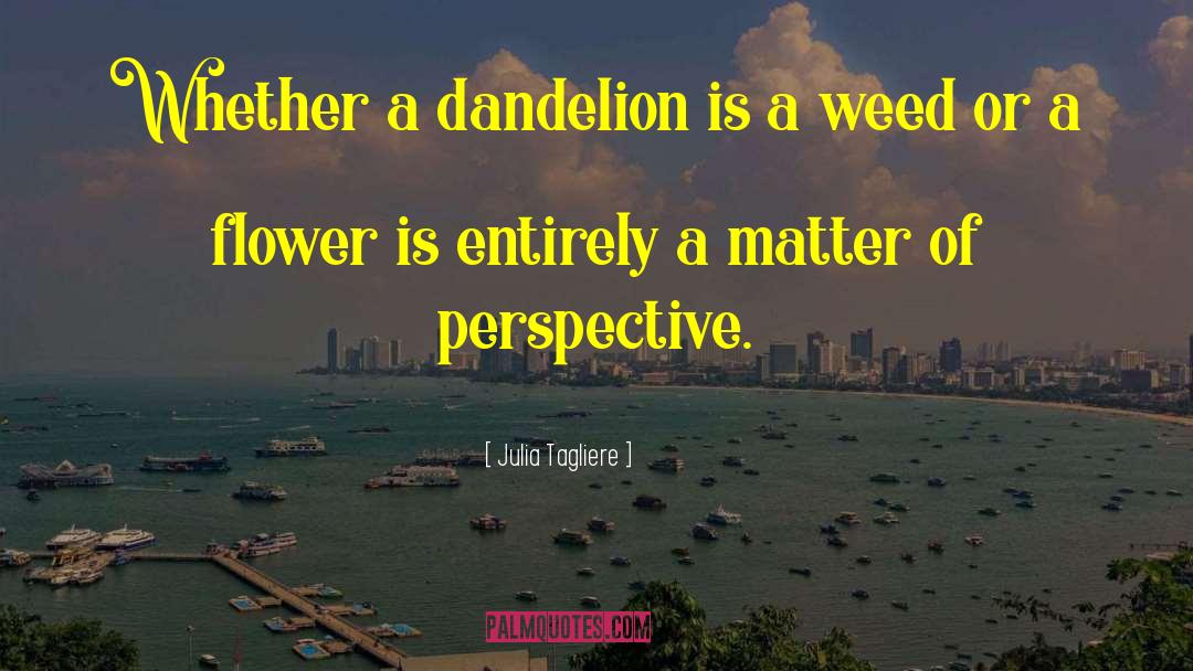 Julia Tagliere Quotes: Whether a dandelion is a