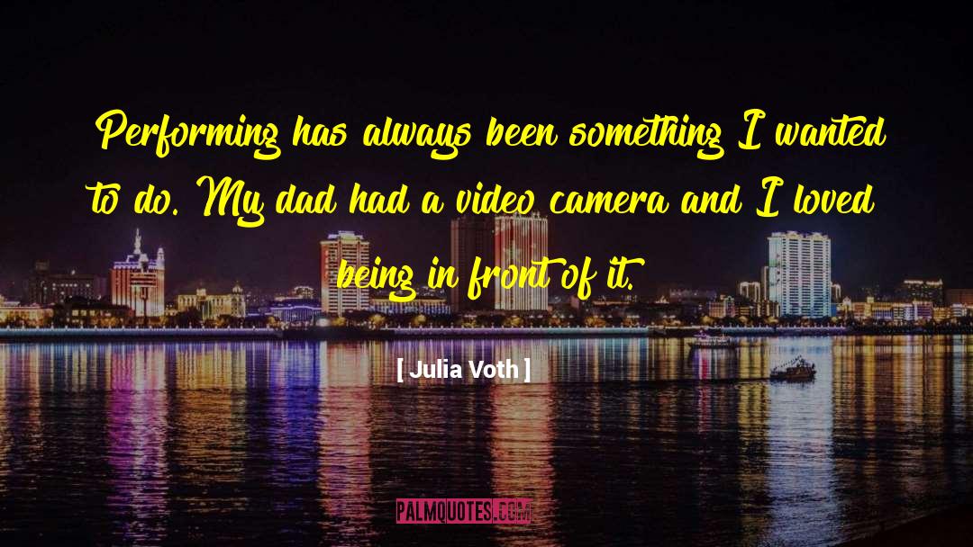 Julia Voth Quotes: Performing has always been something