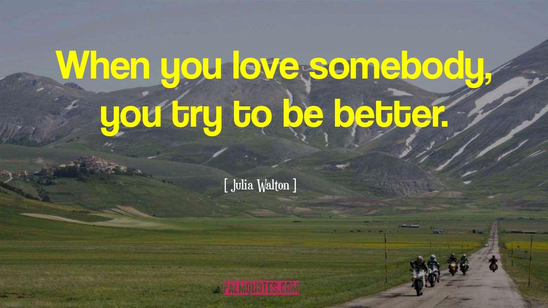 Julia Walton Quotes: When you love somebody, you