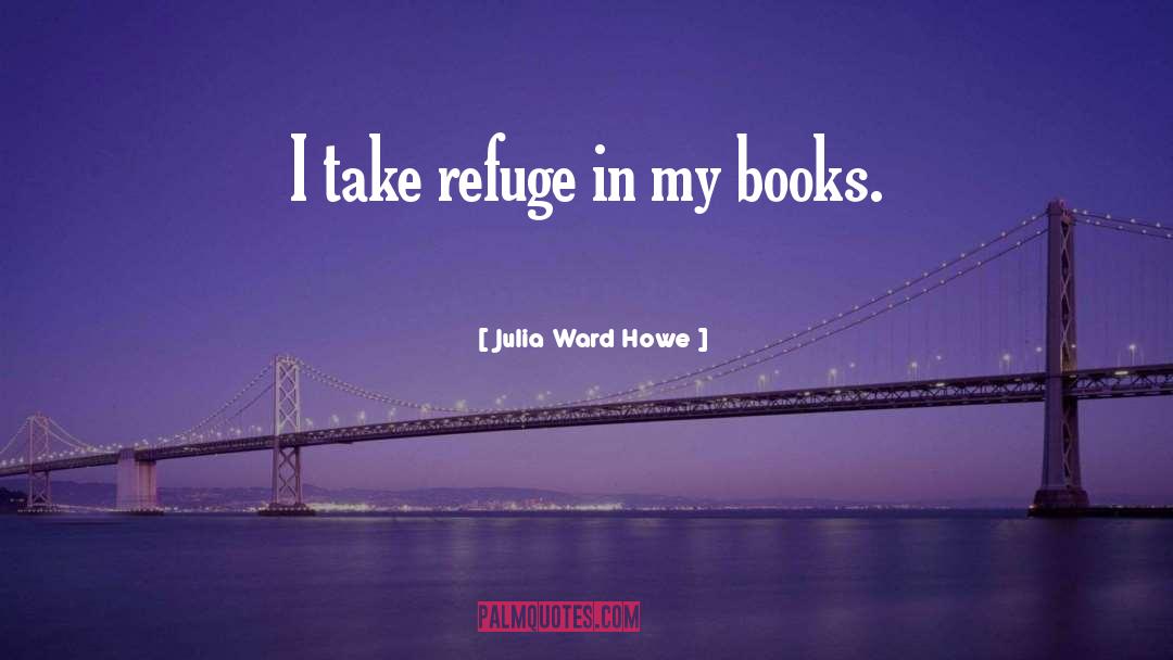 Julia Ward Howe Quotes: I take refuge in my