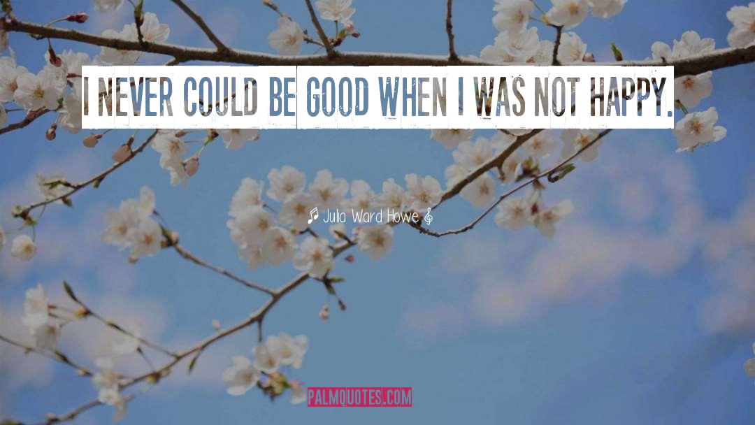 Julia Ward Howe Quotes: I never could be good