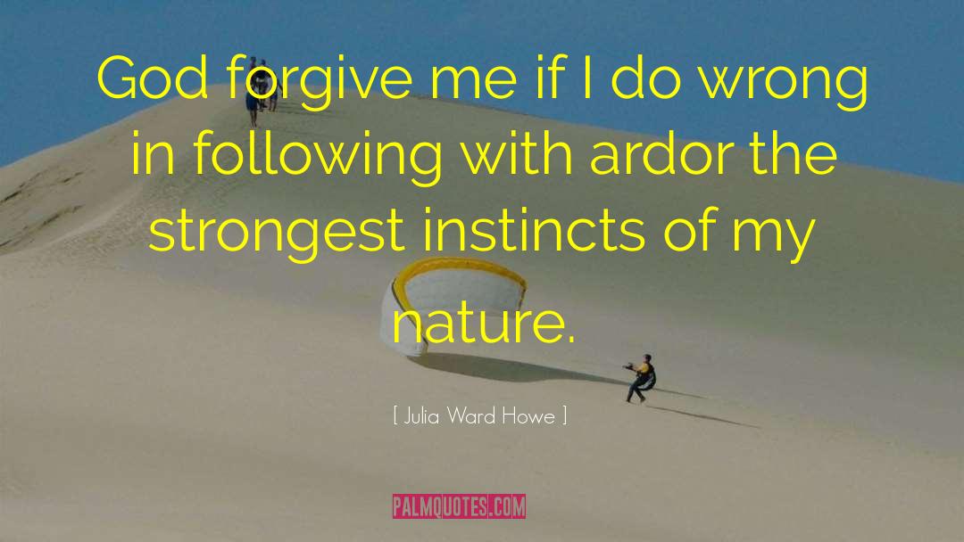 Julia Ward Howe Quotes: God forgive me if I