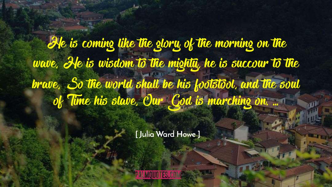 Julia Ward Howe Quotes: He is coming like the