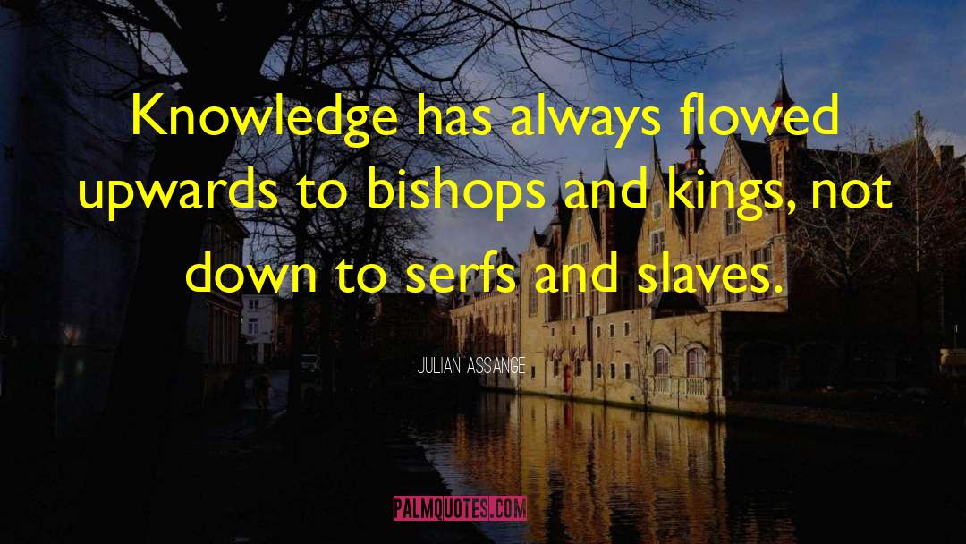 Julian Assange Quotes: Knowledge has always flowed upwards