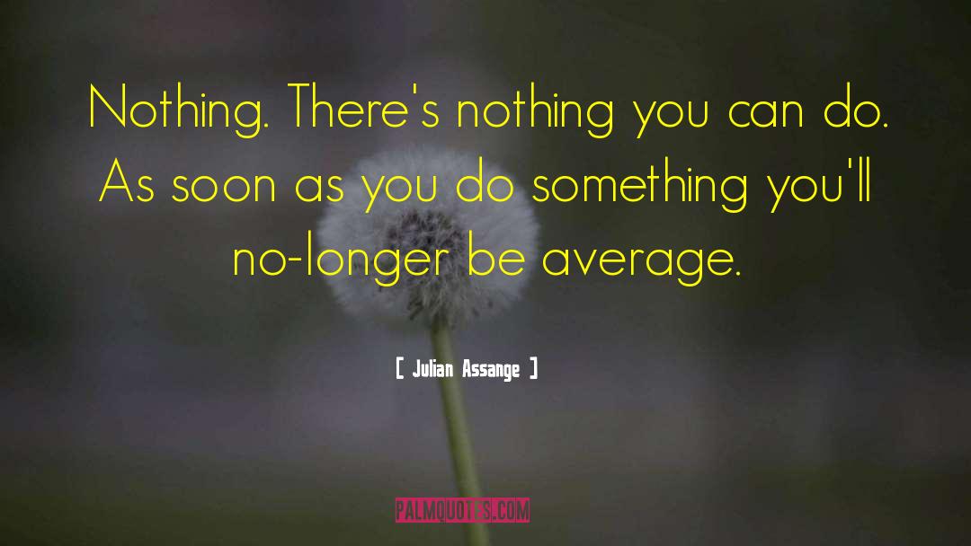 Julian Assange Quotes: Nothing. There's nothing you can