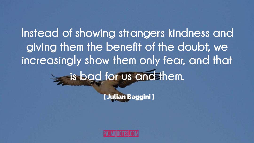 Julian Baggini Quotes: Instead of showing strangers kindness