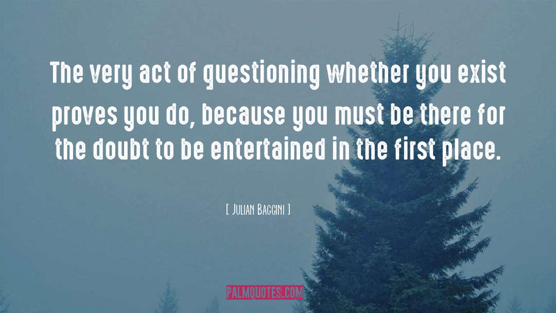 Julian Baggini Quotes: The very act of questioning