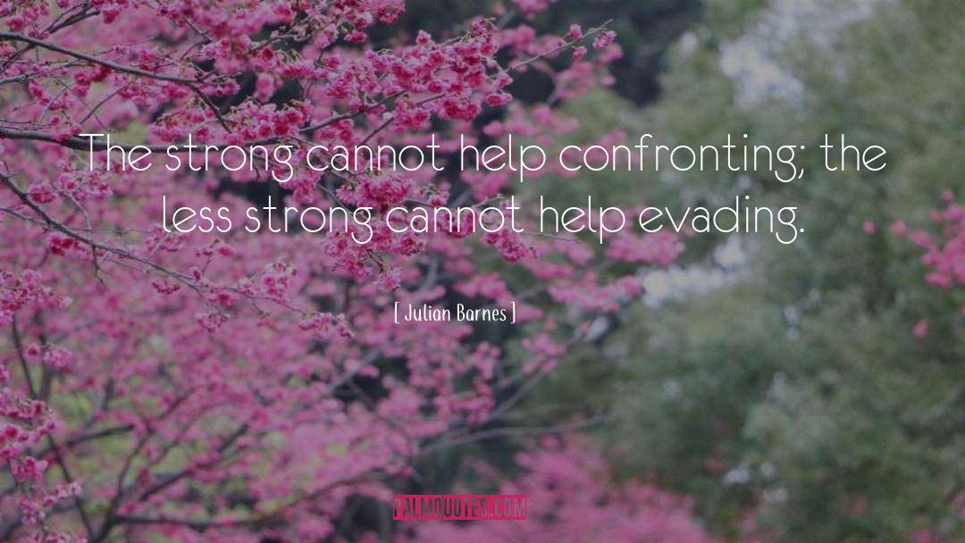 Julian Barnes Quotes: The strong cannot help confronting;