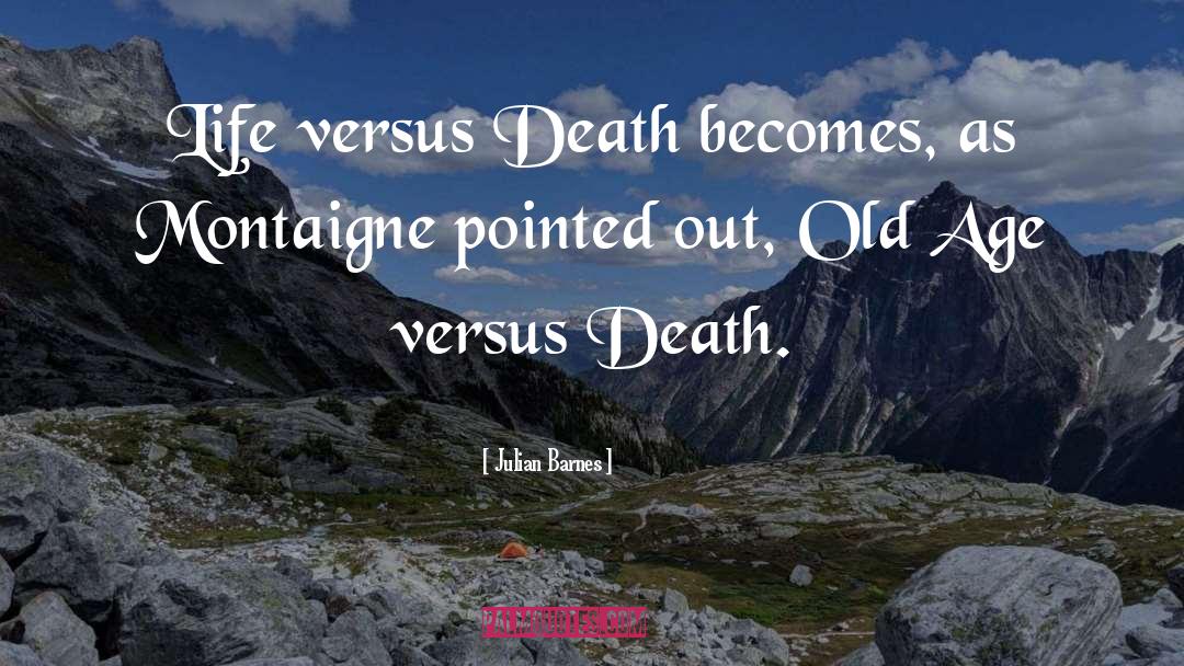 Julian Barnes Quotes: Life versus Death becomes, as