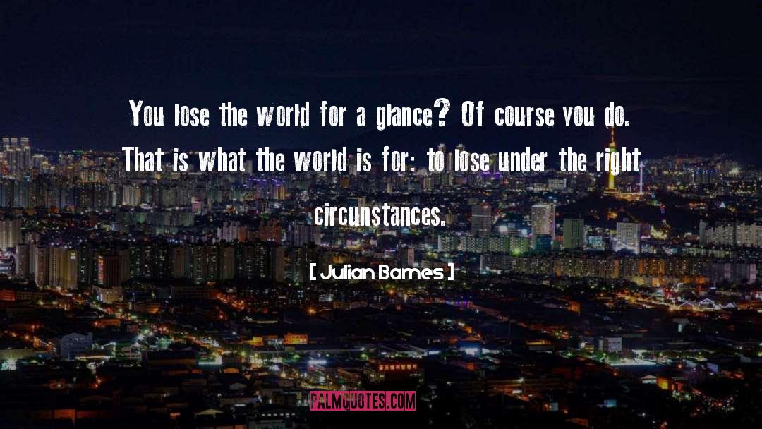 Julian Barnes Quotes: You lose the world for