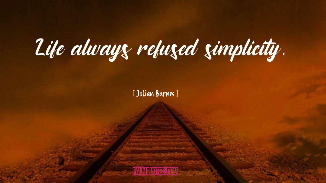 Julian Barnes Quotes: Life always refused simplicity.