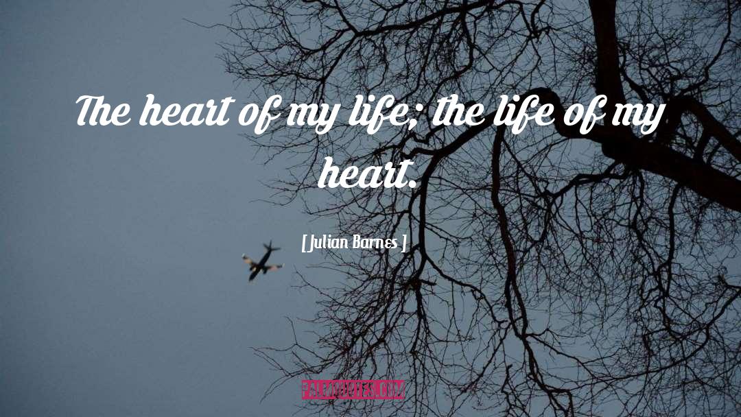Julian Barnes Quotes: The heart of my life;