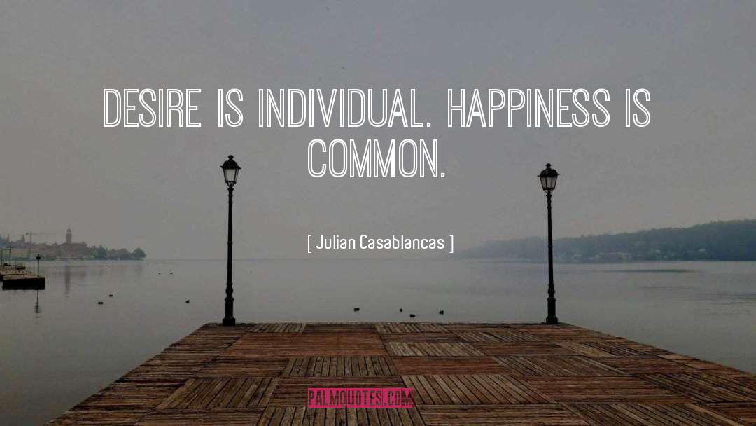 Julian Casablancas Quotes: Desire is individual. Happiness is