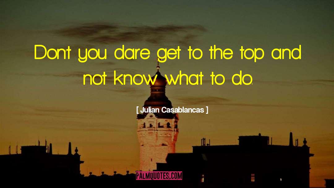 Julian Casablancas Quotes: Don't you dare get to