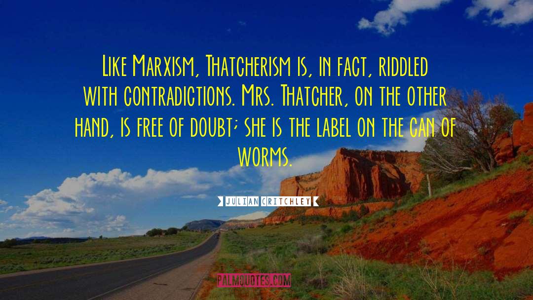 Julian Critchley Quotes: Like Marxism, Thatcherism is, in