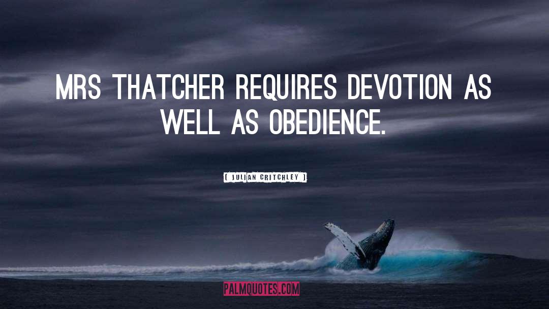 Julian Critchley Quotes: Mrs Thatcher requires devotion as