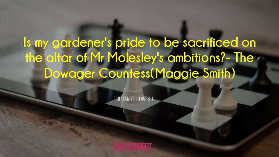 Julian Fellowes Quotes: Is my gardener's pride to