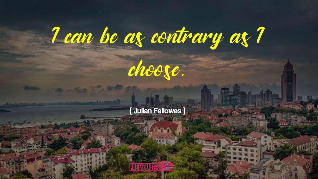 Julian Fellowes Quotes: I can be as contrary
