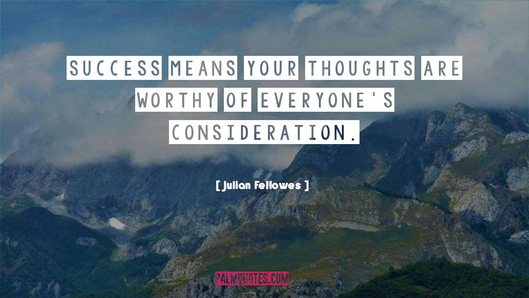 Julian Fellowes Quotes: Success means your thoughts are