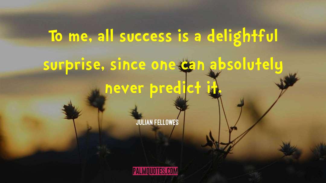 Julian Fellowes Quotes: To me, all success is