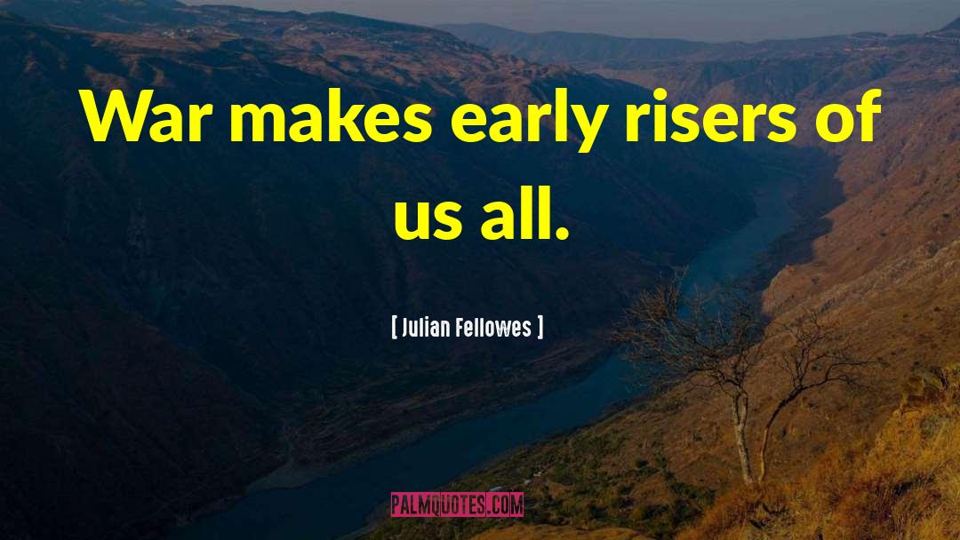 Julian Fellowes Quotes: War makes early risers of