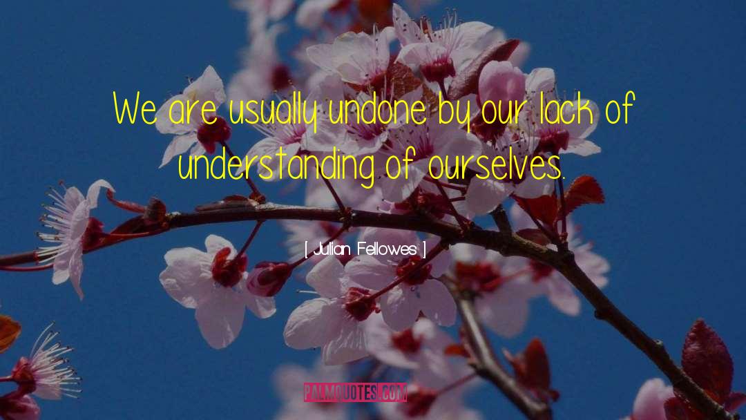 Julian Fellowes Quotes: We are usually undone by