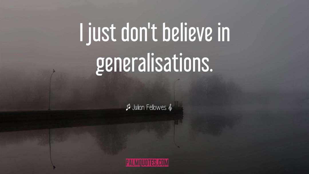 Julian Fellowes Quotes: I just don't believe in