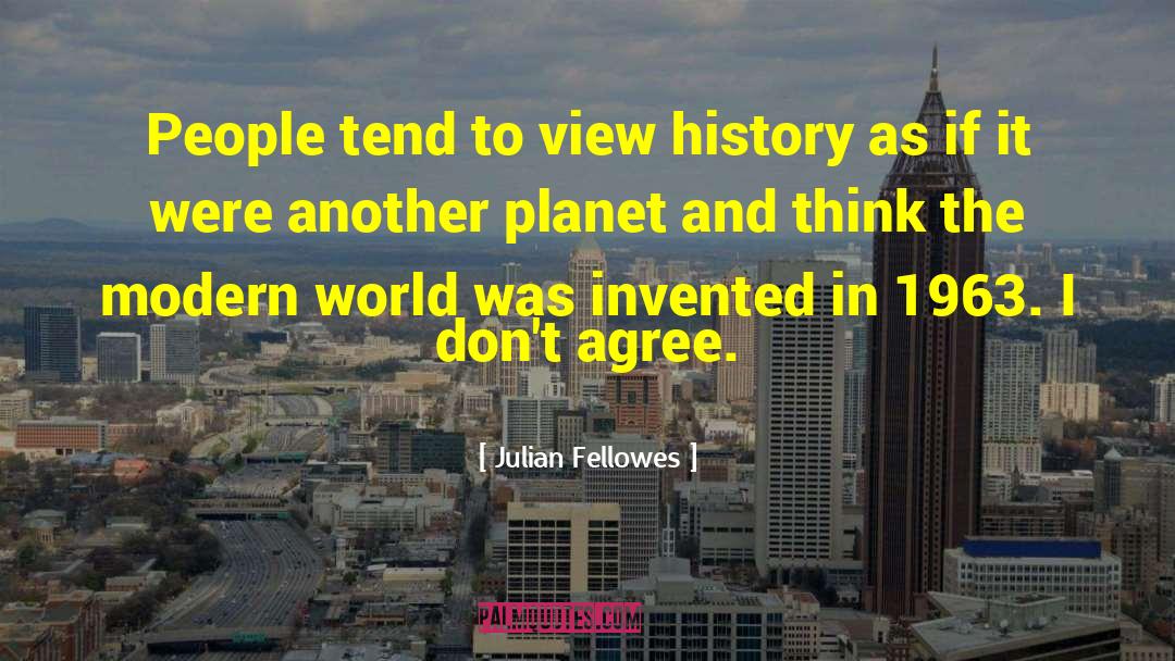 Julian Fellowes Quotes: People tend to view history