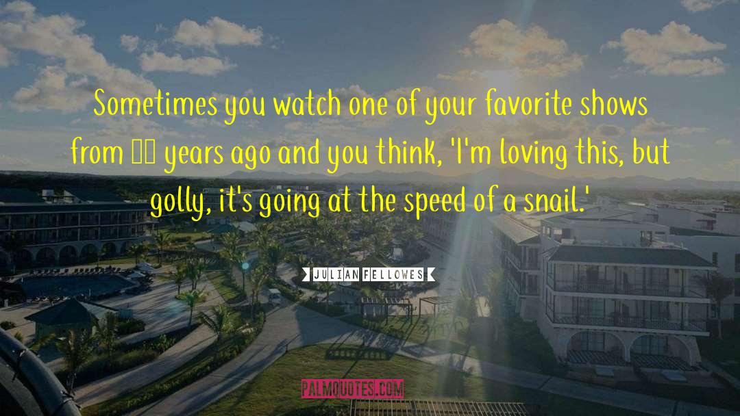 Julian Fellowes Quotes: Sometimes you watch one of