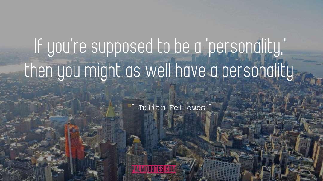 Julian Fellowes Quotes: If you're supposed to be