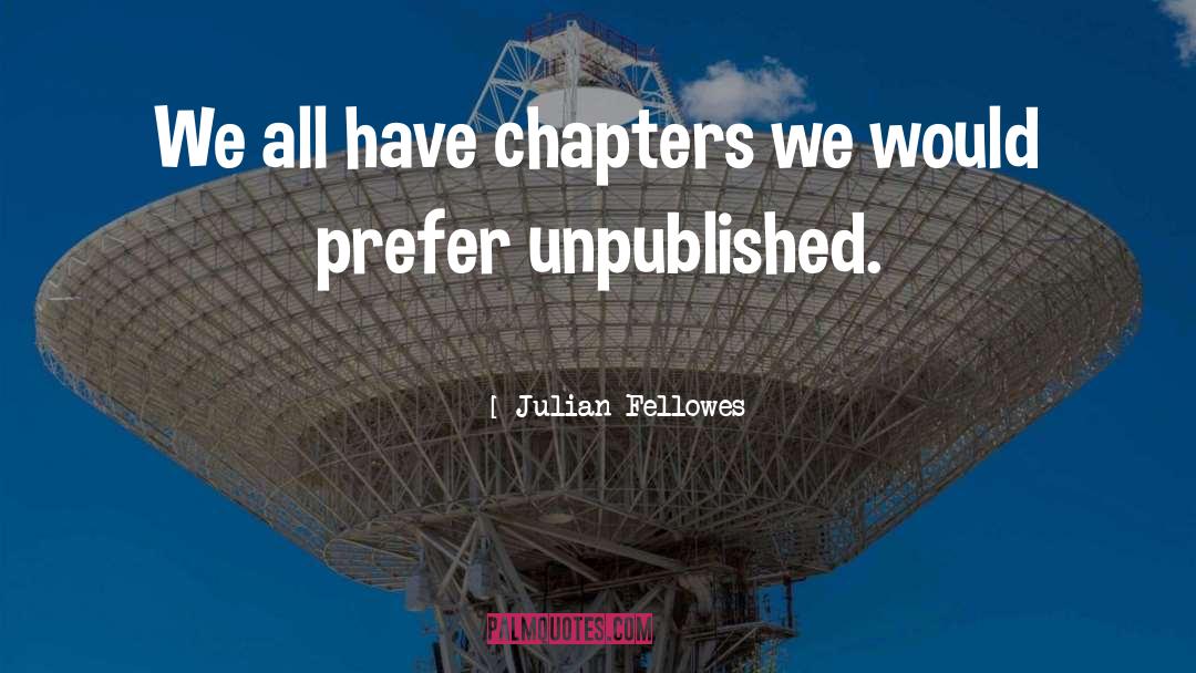 Julian Fellowes Quotes: We all have chapters we