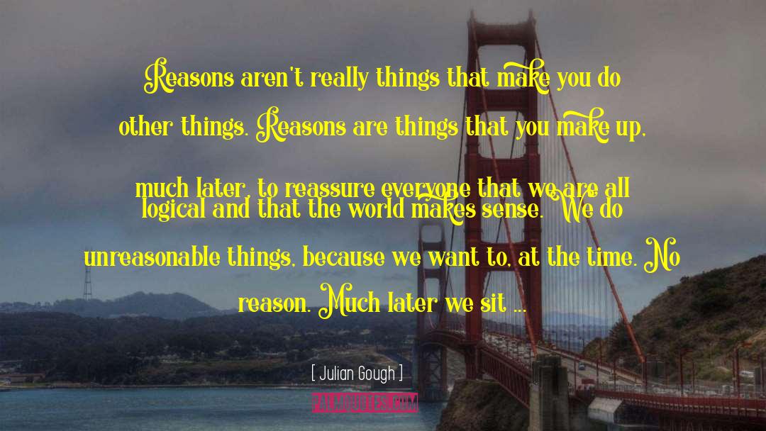 Julian Gough Quotes: Reasons aren't really things that