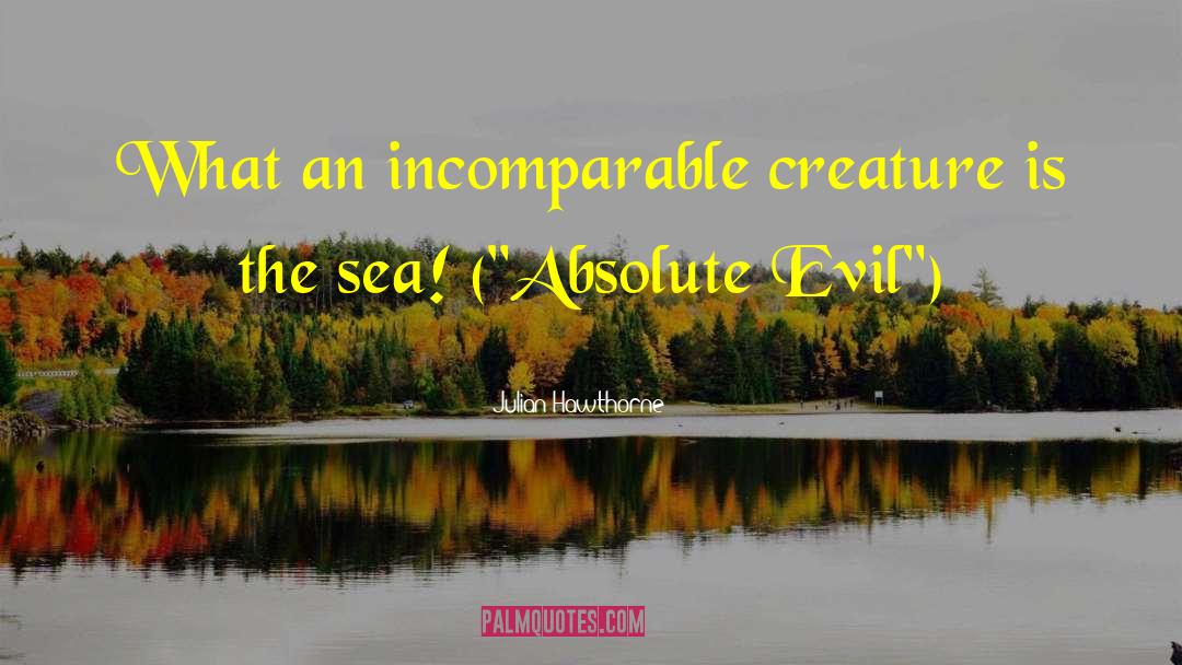Julian Hawthorne Quotes: What an incomparable creature is
