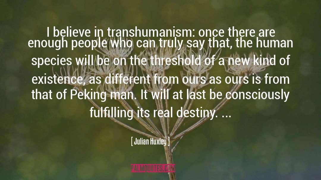 Julian Huxley Quotes: I believe in transhumanism: once
