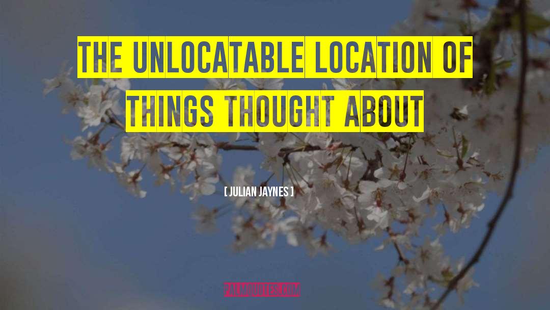 Julian Jaynes Quotes: The unlocatable location of things