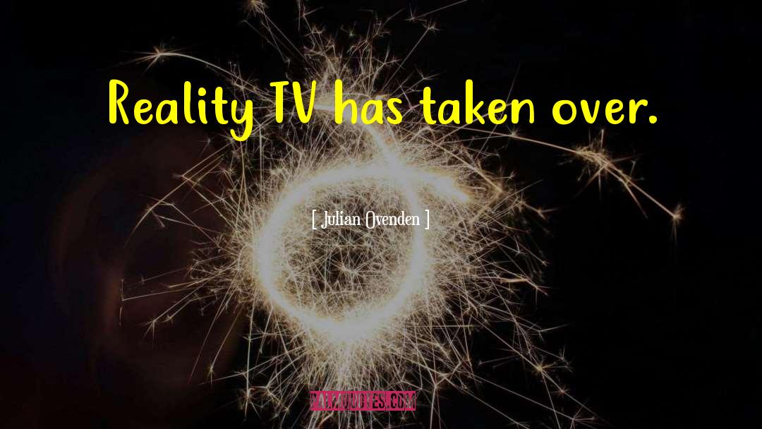 Julian Ovenden Quotes: Reality TV has taken over.