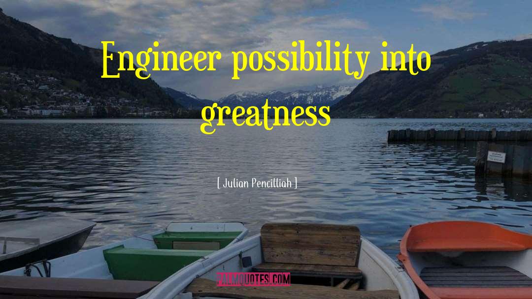 Julian Pencilliah Quotes: Engineer possibility into greatness