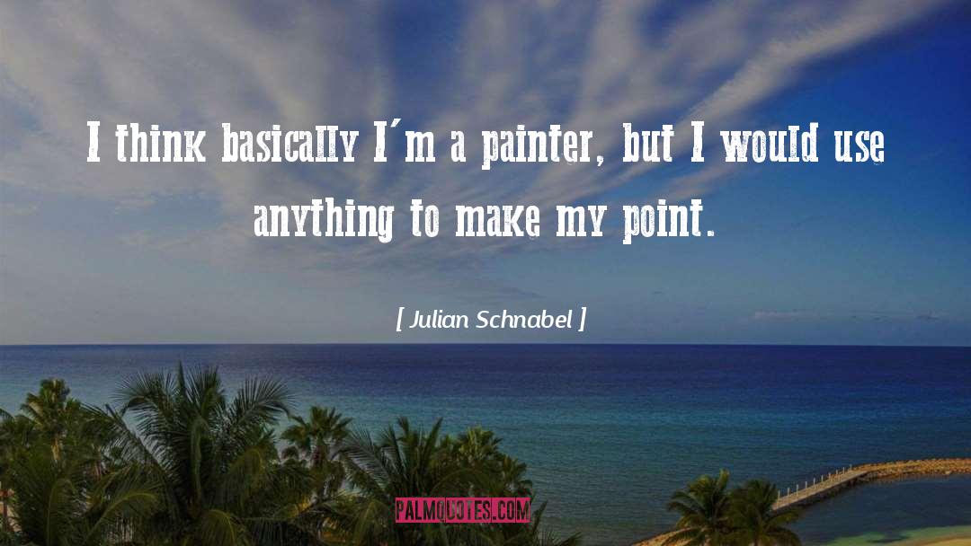 Julian Schnabel Quotes: I think basically I'm a