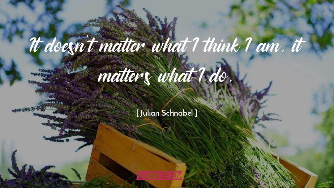 Julian Schnabel Quotes: It doesn't matter what I