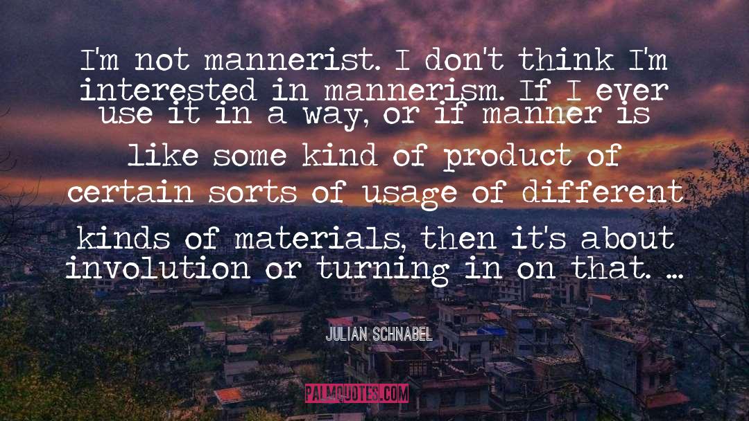 Julian Schnabel Quotes: I'm not mannerist. I don't