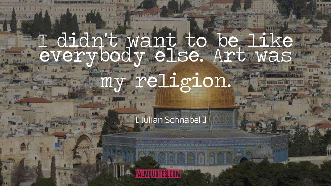 Julian Schnabel Quotes: I didn't want to be