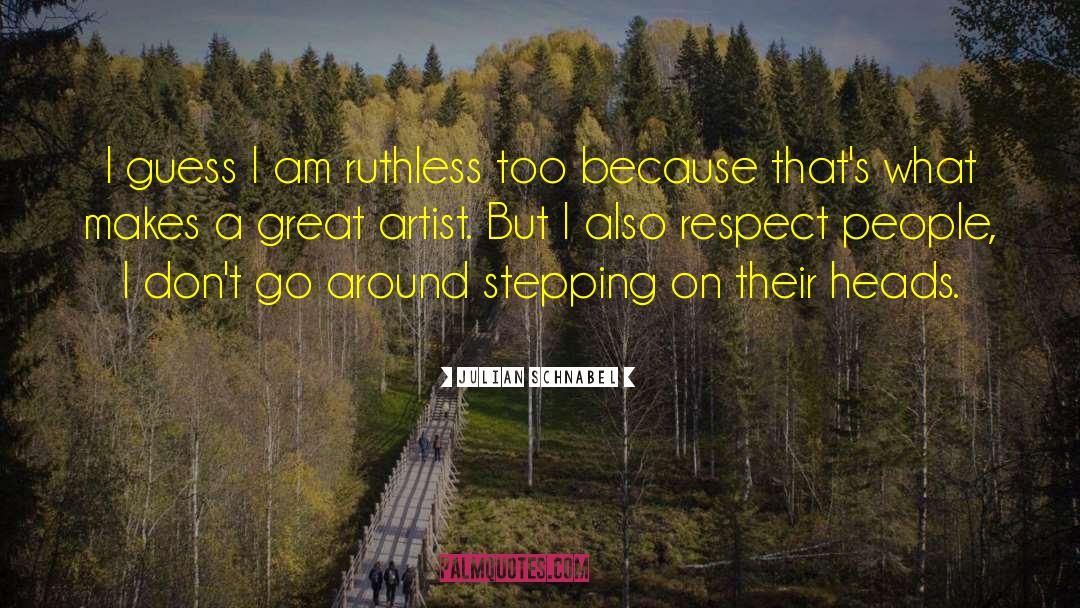 Julian Schnabel Quotes: I guess I am ruthless