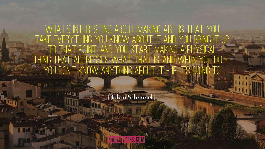 Julian Schnabel Quotes: What's interesting about making art