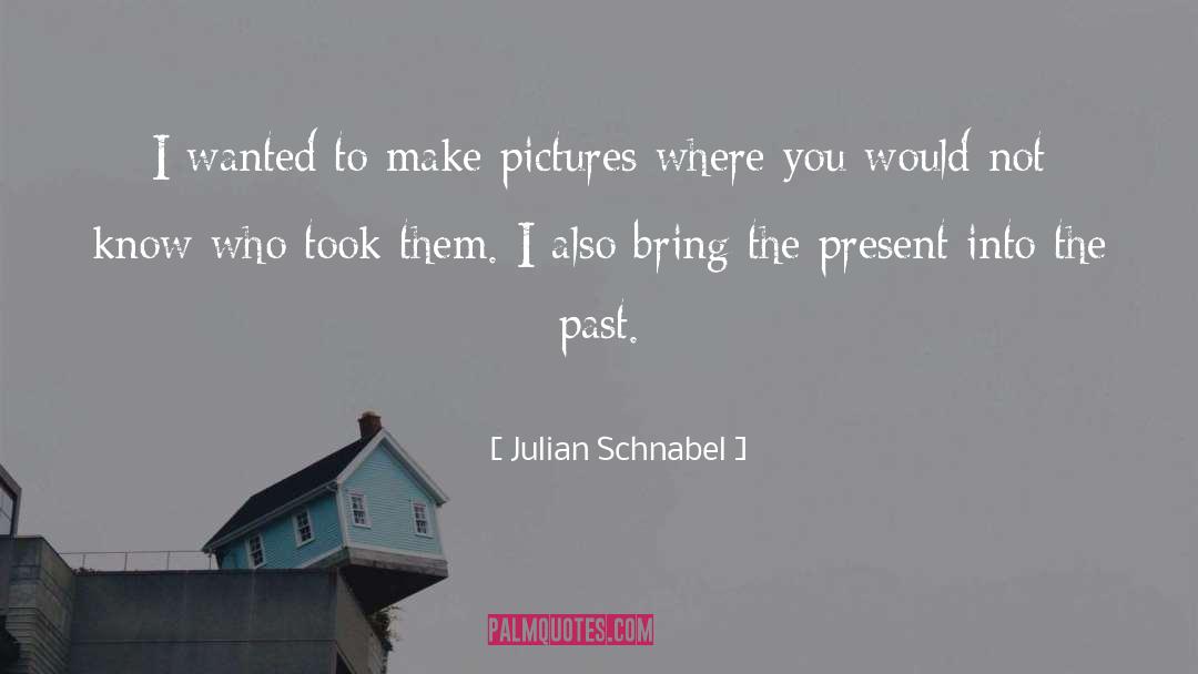 Julian Schnabel Quotes: I wanted to make pictures