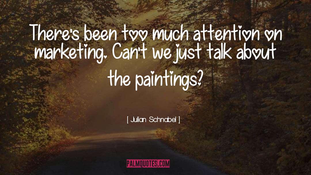 Julian Schnabel Quotes: There's been too much attention
