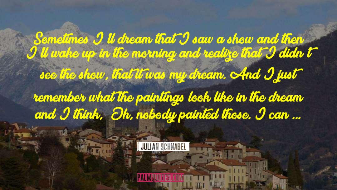 Julian Schnabel Quotes: Sometimes I'll dream that I