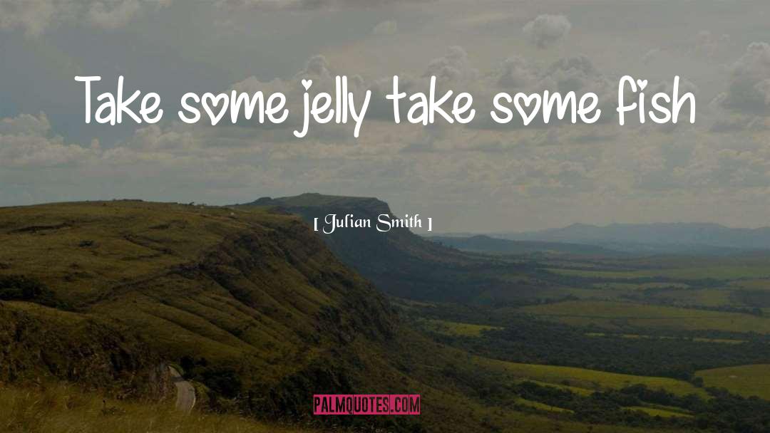 Julian Smith Quotes: Take some jelly take some