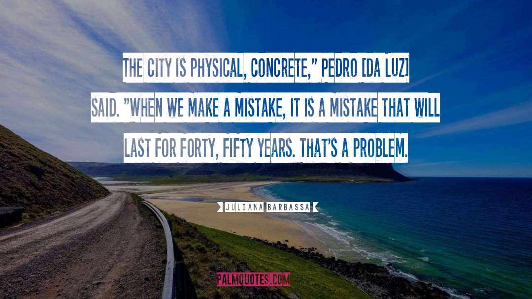 Juliana Barbassa Quotes: The city is physical, concrete,