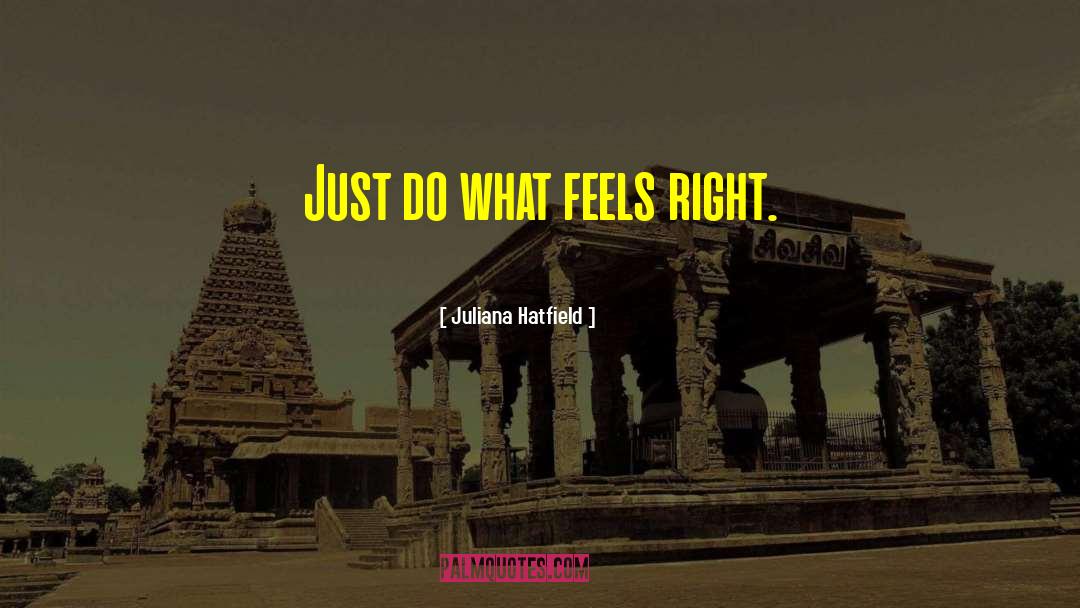 Juliana Hatfield Quotes: Just do what feels right.