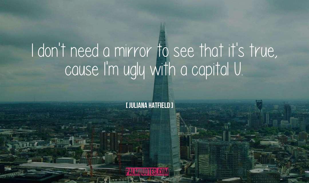 Juliana Hatfield Quotes: I don't need a mirror